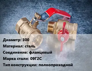 Кран металлический 300 сталь фланцевый Сталь: 09Г2С полнопроходной